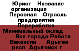 Юрист › Название организации ­ V.I.P.-Персонал › Отрасль предприятия ­ Переработка › Минимальный оклад ­ 30 000 - Все города Работа » Вакансии   . Адыгея респ.,Адыгейск г.